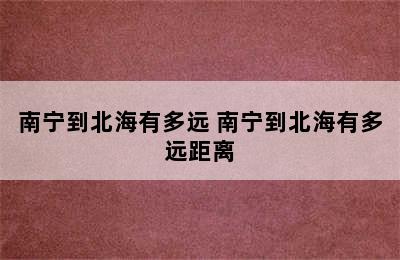 南宁到北海有多远 南宁到北海有多远距离